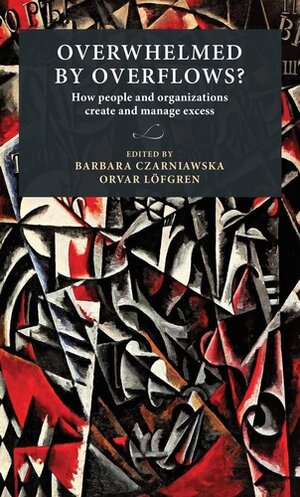 The book Overwhelmed by overflows? How people and organizations create and manage excess Edited by Barbara Czarniawska and Orvar Löfgren